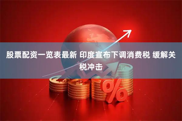 股票配资一览表最新 印度宣布下调消费税 缓解关税冲击