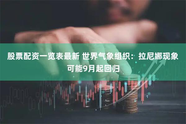 股票配资一览表最新 世界气象组织：拉尼娜现象可能9月起回归