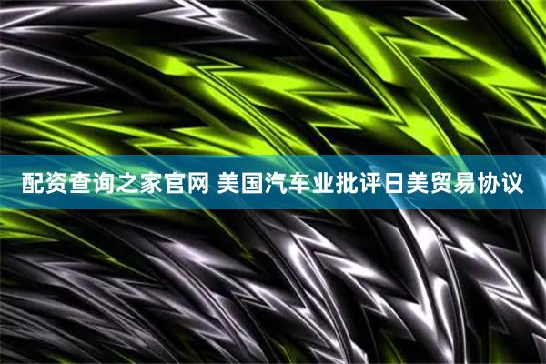 配资查询之家官网 美国汽车业批评日美贸易协议