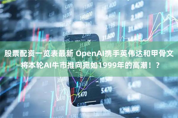 股票配资一览表最新 OpenAI携手英伟达和甲骨文 将本轮AI牛市推向宛如1999年的高潮！？