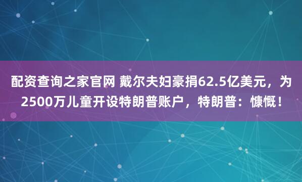 配资查询之家官网 戴尔夫妇豪捐62.5亿美元，为2500万儿童开设特朗普账户，特朗普：慷慨！
