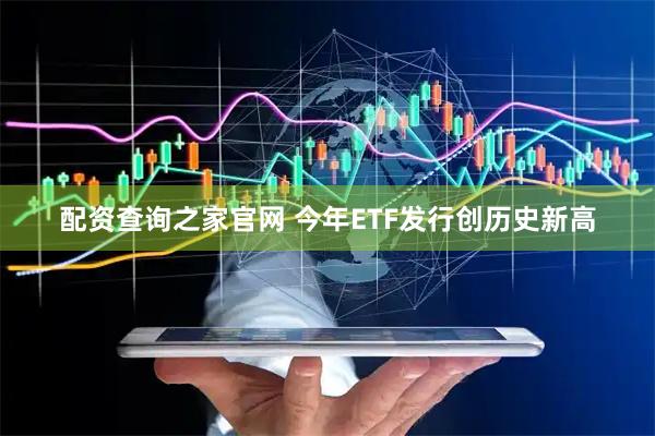 配资查询之家官网 今年ETF发行创历史新高