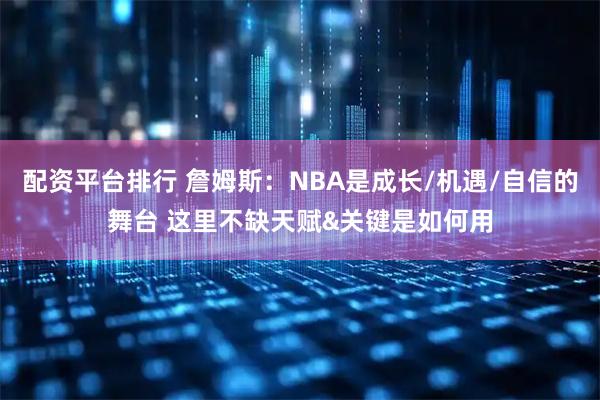 配资平台排行 詹姆斯：NBA是成长/机遇/自信的舞台 这里不缺天赋&关键是如何用