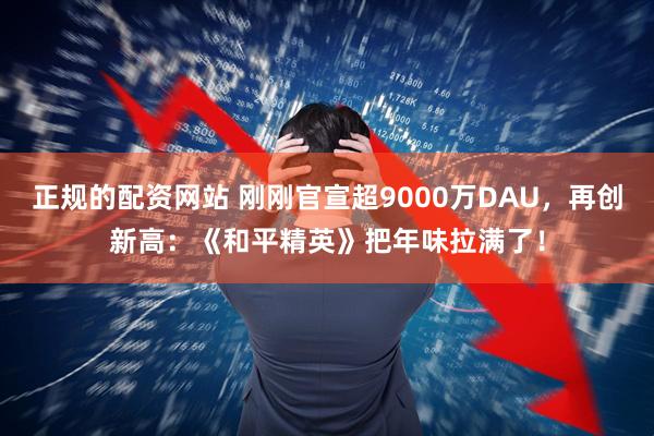 正规的配资网站 刚刚官宣超9000万DAU，再创新高：《和平精英》把年味拉满了！