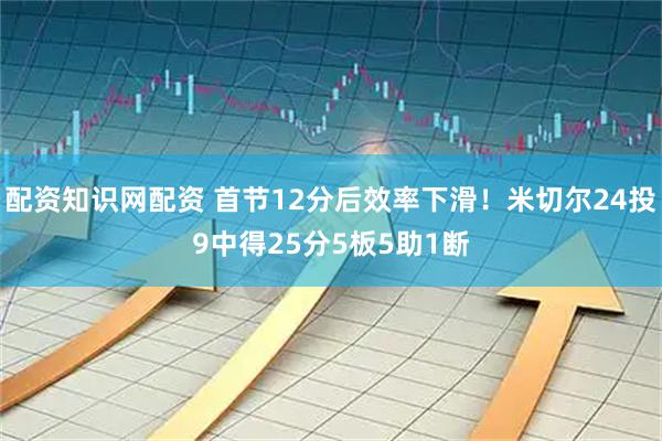 配资知识网配资 首节12分后效率下滑！米切尔24投9中得25分5板5助1断