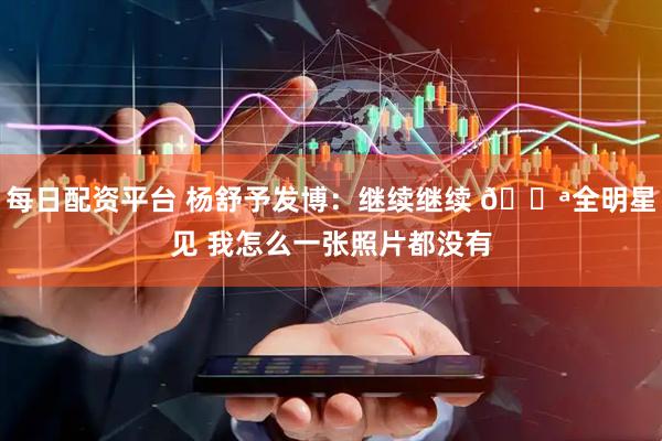 每日配资平台 杨舒予发博：继续继续 💪全明星见 我怎么一张照片都没有