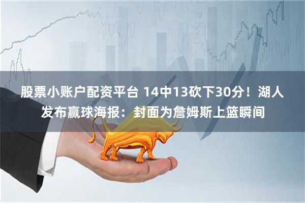 股票小账户配资平台 14中13砍下30分！湖人发布赢球海报：封面为詹姆斯上篮瞬间