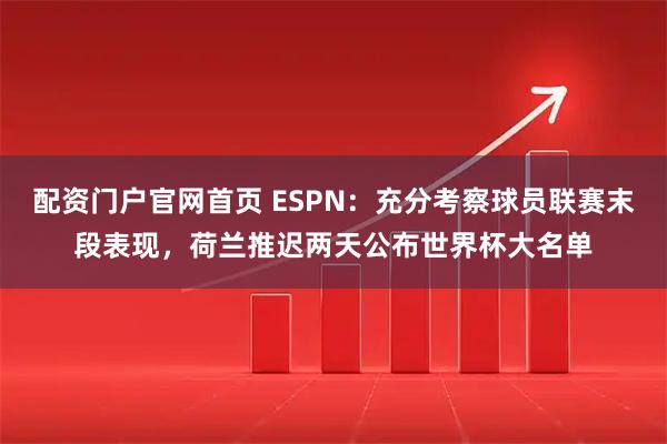 配资门户官网首页 ESPN：充分考察球员联赛末段表现，荷兰推迟两天公布世界杯大名单