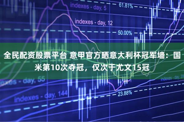 全民配资股票平台 意甲官方晒意大利杯冠军墙：国米第10次夺冠，仅次于尤文15冠