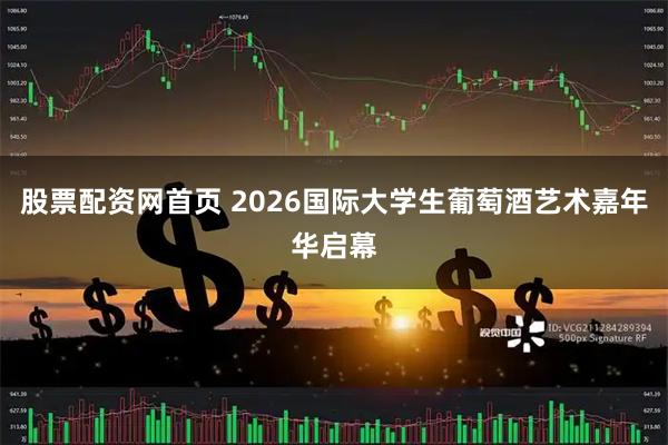 股票配资网首页 2026国际大学生葡萄酒艺术嘉年华启幕